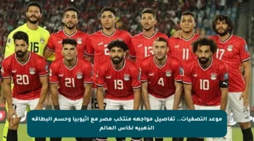 موعد التصفيات.. تفاصيل مواجهة منتخب مصر مع إثيوبيا وحسم البطاقة الذهبية لكأس العالم